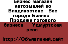 Бизнес магазин автоэмалей во Владивостоке - Все города Бизнес » Продажа готового бизнеса   . Удмуртская респ.